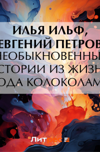 Илья Ильф, Евгений Петров - Необыкновенные истории из жизни города Колоколамска