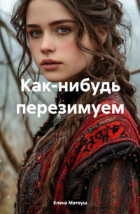 Елена Матеуш - Как-нибудь перезимуем