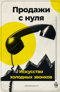 Артем Демиденко - Продажи с нуля: Искусство холодных звонков