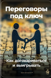 Переговоры под ключ: Как договариваться и выигрывать