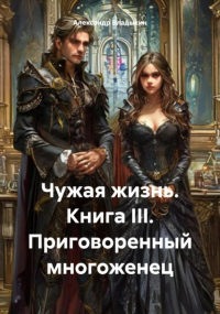  - Чужая жизнь. Книга III. Приговоренный многоженец