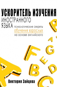 Виктория Зайцева - Ускоритель изучения иностранного языка. Психологические секреты обучения взрослых на основе английского