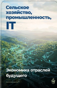 Артем Демиденко - Сельское хозяйство, промышленность, IT: Экономика отраслей будущего