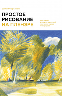 Дмитрий Горелышев - Простое рисование на пленэре. Упражнения для самостоятельной практики в городе и на природе