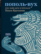 Павел Крусанов - Пополь-Вух. Эпос Майя-киче в пересказе Павла Крусанова