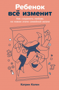 Катрин Колен - Ребенок всё изменит: Как сохранить любовь на новом этапе семейной жизни