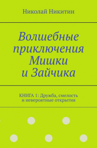 Николай Никитин - Волшебные приключения Мишки и Зайчика. Книга 1: Дружба, смелость и невероятные открытия