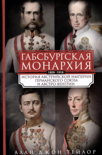 Алан Дж. П. Тейлор - Габсбургская монархия. История Австрийской империи, Германского союза и Австро-Венгрии. 1809-1918