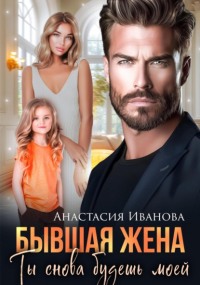 Анастасия Иванова - Бывшая жена. Ты снова будешь моей
