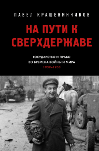 Павел Крашенинников - На пути к сверхдержаве. Государство и право во времена войны и мира (1939–1953)