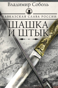 Владимир Соболь - Кавказская слава России. Шашка и штык