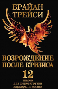 Брайан Трейси - Возрождение после кризиса. 12 шагов для перезагрузки карьеры и жизни