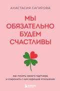 Анастасия Сагирова - Мы обязательно будем счастливы. Как понять своего партнера и сохранить с ним хорошие отношения