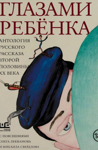  - Глазами ребёнка. Антология русского рассказа второй половины ХХ века с пояснениями Олега Лекманова и Михаила Свердлова