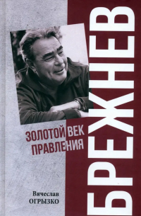 Вячеслав Огрызко - Брежнев. Золотой век правления