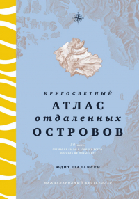 Юдит Шалански - Кругосветный атлас отдаленных островов: 50 мест, где вы не были и, скорее всего, никогда не побываете