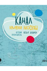 Федор Дядичев - Канал имени Москвы. Детский путеводитель по Москве и Московской области. Книга 2