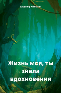 Владимир Кириллин - Жизнь моя, ты знала вдохновения