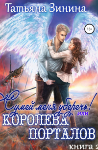 Татьяна Зинина - Сумей меня уберечь, или Королева порталов