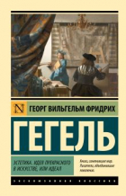 Георг Вильгельм Фридрих Гегель - Эстетика. Идея прекрасного в искусстве, или идеал