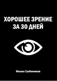 Михаил Валерьевич Гребенников - Хорошее зрение за 30 дней