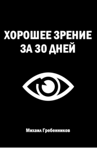 Михаил Валерьевич Гребенников - Хорошее зрение за 30 дней