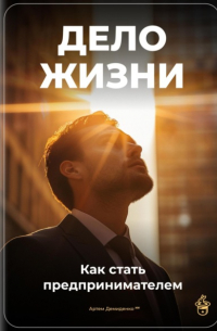 Артем Демиденко - Дело жизни: Как стать предпринимателем