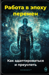 Артем Демиденко - Работа в эпоху перемен: Как адаптироваться и преуспеть