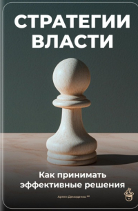 Артем Демиденко - Стратегии власти: Как принимать эффективные решения