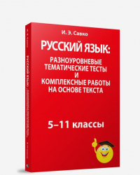 И. Э. Савко - Русский язык: разноуровневые тематические тесты и комплексные работы на основе текста: 5-11 классы