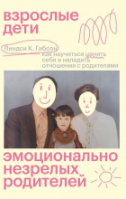 Линдси К. Гибсон - Взрослые дети эмоционально незрелых родителей: как научиться ценить себя и наладить отношения с родителями