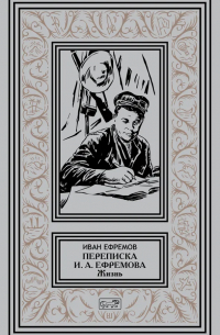 Переписка И.А. Ефремова. Жизнь