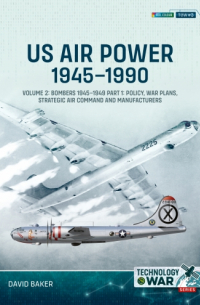 David Baker - US Air Power, 1945-1990. Volume 2: Bombers 1945-1949. Part 1: Policy, War Plans, Strategic Air Command and Manufacturers