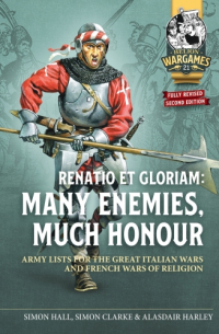  - Renatio et Gloriam: Many enemies, Much honour. Army Lists for the Great Italian Wars and French Wars of Religion