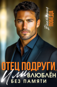 Виктория Победа - Отец подруги, или Влюблен без памяти