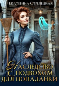 Екатерина Стрелецкая - Наследство с подвохом для попаданки