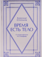 Александр Строганов - Время есть тело. О теории времени Н.А. Козырева