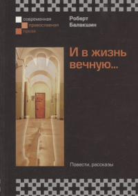 Роберт Балакшин - И в жизнь вечную.. . Повести, рассказы
