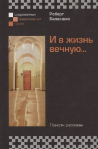 Роберт Балакшин - И в жизнь вечную.. . Повести, рассказы