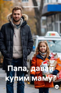 Сергей Глазков - Папа, давай купим маму?