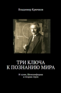 Владимир Крючков - Три ключа к познанию мира: И-цзин, Шемхамфораш и теория струн