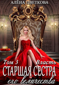 Алёна Цветкова - Старшая сестра его величества. Власть. Шаг 2