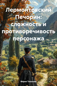 Мария Владимировна Тихонова - Лермонтовский Печорин: сложность и противоречивость персонажа