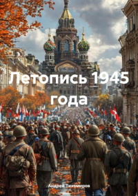 Андрей Тихомиров - Летопись 1945 года