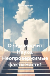  - О чём молчит Наука. Неопровержимые факты. Часть1