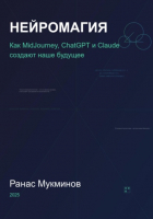 Ранас Мукминов - Нейромагия. Как MidJourney, ChatGPT и Claude создают наше будущее