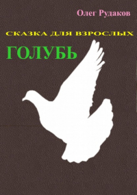 Олег Юрьевич Рудаков - Голубь. Сказка для взрослых