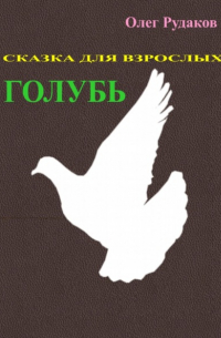 Олег Юрьевич Рудаков - Голубь. Сказка для взрослых