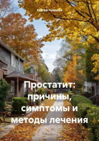 Сергей Юрьевич Чувашов - Простатит: причины, симптомы и методы лечения