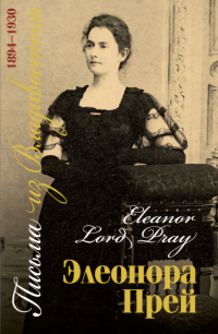 Элеонора Лорд Прей - Письма из Владивостока. 1894-1930